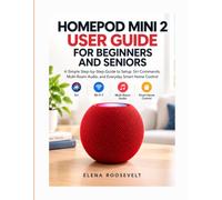 HOMEPOD MINI 2 USER GUIDE FOR BEGINNERS AND SENIORS: A Simple Step-by-Step Guide to Setup, Siri Commands, Multi-Room Audio, and Everyday Smart Home Control