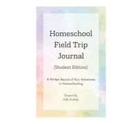 Homeschool Field Trip Journal - Student Edition: A Written Record of Your Adventures in Homeschooling