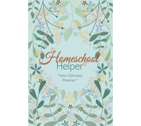 Homeschool Helper: Your Ultimate Planner: A beautiful full-color, undated yearly organizer | Mission Statement | Week at a Glance | Field Trip Organizer | Budget Tracker | Progress Reports