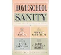 Homeschool Sanity: A Simple Workbook for Overwhelmed Moms to Stop Burnout, Simplify Curriculum, and Create Calm, Consistent Days with Flexible Daily Rhythms
