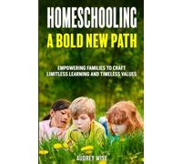 Homeschooling: A Bold New Path: Empowering Families to Craft Limitless Learning and Timeless Values