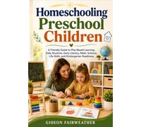 Homeschooling Preschool Children: A Friendly Guide to Play Based Learning, Daily Routines, Early Literacy, Math, Science, Life Skills, and Kindergarten Readiness