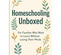 Homeschooling Unboxed: For Families Who Want to Learn Without Losing Their Minds