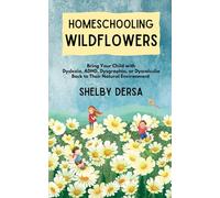 Homeschooling Wildflowers: Bring Your Child with Dyslexia, ADHD, Dysgraphia, or Dyscalculia Back to Their Natural Environment