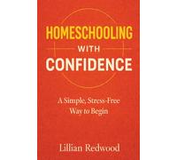 Homeschooling With Confidence: A Simple, Stress-Free Way to Begin - A Beginner’s Guide to Starting Homeschooling with Practical Advice, Curriculum Guidance, and Confidence for New Parents
