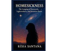 Homesickness.: The Longing of Starseeds, Lightworkers, and Sensitive Souls By Rísia Santana