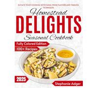 Homestead Delights Seasonal Cookbook: Elevate Your Cooking with Fresh Flavors and Timeless Techniques