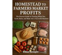 Homestead to Farmers Market Profits: The Proven Guide to Turning What You Grow, Raise, and Make into a Successful Business
