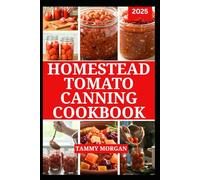 HOMESTEAD TOMATO CANNING COOKBOOK: The Complete Guide to Preserving Delicious Homemade Recipes