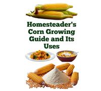 Homesteader's Corn Growing Guide and Its Uses