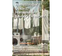 Homesteader's Guide to Homemade Laundry Detergent: In Depth information on ingredients and properties. Easy DIY Household Recipes for Laundry Detergent, Fabric Softener, Stain Remover and more
