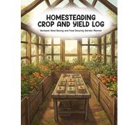 Homesteading Crop & Yield Log: Heirloom Seed Saving, Yield Tracker, and Urban Homesteading Garden Planner