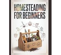 Homesteading For Beginners: Ein umfassender Leitfaden mit Schritt-für-Schritt-Anleitung zum Anbau von Bio-Lebensmitteln, zur Haltung von Nutztieren im ... Ernte und zum Aufbau eines autarken Lebens