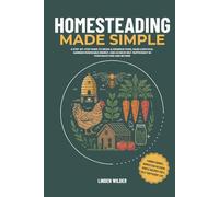 Homesteading Made Simple: A Step-by-Step Guide to Grow & Preserve Food, Raise Livestock, Harness Renewable Energy, and Achieve Self-Sufficiency in Your Backyard and Beyond