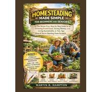 HOMESTEADING MADE SIMPLE FOR BEGINNERS AND SENIORS: The Stress-Free, Step-by-Step Guide to Growing Fresh Food, Saving Money, and Living Sustainably at Any Age Even If You're Starting from Scratch.