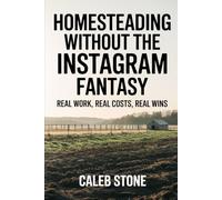 Homesteading Without the Instagram Fantasy: Real Work, Real Costs, Real Wins