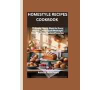 HOMESTYLE RECIPES COOKBOOK: 75 Simple, Hearty Meals for Every Kitchen___From Quick Weeknight Dinners to Cozy Weekend Favorites