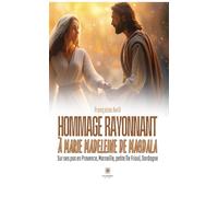Hommage rayonnant à Marie Madeleine de Magdala: Sur ses pas en Provence, Marseille, petite île Frioul, Dordogne
