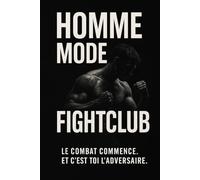 HOMME : MODE FIGHTCLUB - Le combat commence. Et c'est toi l'adversaire.: Développement personnel masculin, confiance, discipline, virilité moderne, ... et physique pour les hommes de 16 à 60 ans