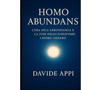 HOMO ABUNDANS: L'Era Dell'Abbondanza E La Fine Dello Schiavismo Lavoro-Denaro