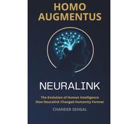 Homo Augmentus-Inside Neuralink and the Evolution of Human Intelligence: How Neuralink Changed Humanity Forever