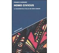 Homo civicus. La ragionevole follia dei beni comuni - Cassano Franco