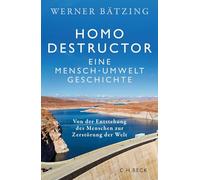 Homo destructor: Eine Mensch-Umwelt-Geschichte. Von der Entstehung des Menschen zur Zerstörung der Welt
