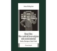 Homo faber. Mito e realtà del lavoro artigiano nella società industriale. Italia, Europa e Stati Uniti