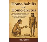 Homo Habilis and Homo Erectus: Fossil Discoveries, Stone Tools, Human Evolution, Prehistoric Life, and the Rise of Our Ancestors in Africa