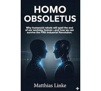 HOMO OBSOLETUS: Why humanoid robots will spell the end of our workday forever-and how we can survive the Fifth Industrial Revolution.