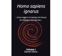Homo sapiens ignarus: - Uma viagem no tempo em busca de diálogos atemporais -
