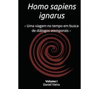 Homo sapiens ignarus: - Uma viagem no tempo em busca de diálogos atemporais -