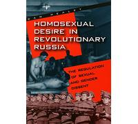 Homosexual Desire in Revolutionary Russia: The Regulation of Sexual and Gender Dissent
