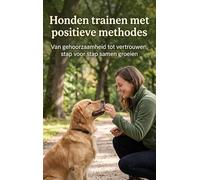 Honden trainen met positieve methodes: Van gehoorzaamheid tot vertrouwen, stap voor stap samen groeien