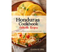 Honduras Cookbook - Discover the Rich and Diverse Flavors of Honduran Cuisine: The Collection of Traditional and Authentic Recipes from Honduras Passed Down Through Generations.