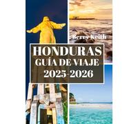 HONDURAS GUÍA DE VIAJE 2025 (A TODO COLOR): Un viaje por las selvas indómitas, las costas caribeñas y las riquezas culturales del secreto mejor guardado de Centroamérica