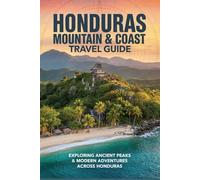 Honduras Mountain & Coast Travel Guide: Exploring Ancient Peaks & Modern Adventures Across Honduras