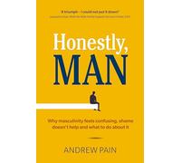 Honestly, Man: Why masculinity feels confusing, shame doesn't help and what to do about it