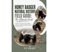 Honey Badger Natural History Field Guide: The Ultimate Guide: Everything You Need to Know About Honey Badger Ecology, Natural Habitat, Predatory ... Reproduction, and Survival Skills in the Wild