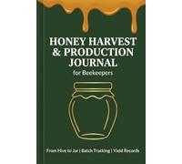 Honey Harvest & Production Journal for Beekeepers: Extraction Batch Tracker with Moisture Content Log, Yield Records, Floral Source Notes & Seasonal Honey Analysis - From Hive to Jar