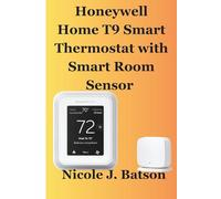 Honeywell Home T9 Smart Thermostat with Smart Room Sensor: The Complete User Guide to Setup Room Sensors for Precision Comfort, Energy Savings, and Seamless Control