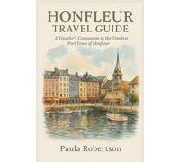 HONFLEUR TRAVEL GUIDE: A Traveler’s Companion to the Timeless Port Town of Honfleur