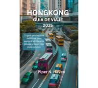 HONG KONG GUÍA DE VIAJE 2025: Tu guía privilegiada definitiva para explorar el vibrante paisaje urbano y las joyas ocultas