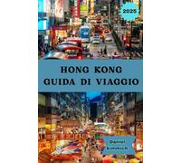 HONG KONG GUIDA DI VIAGGIO 2025: La tua guida completa di Hong Kong: scopri monumenti iconici, mercati di strada, cucina locale ed esperienze culturali uniche