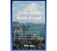 Hong Kong Guide d’expat: Tous les repère pour s’installer et s’adapter sans naïveté dans l’une des villes les plus denses, efficaces et surveillées du monde