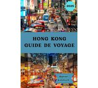 HONG KONG GUIDE DE VOYAGE 2025: Votre guide complet de Hong Kong : découvrez des monuments emblématiques, des marchés de rue, une cuisine locale et des expériences culturelles uniques