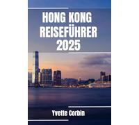HONG KONG REISEFÜHRER 2025: Entdecken Sie Hongkongs Unterkünfte, gastronomische Genüsse und Unterhaltung. Praktische Tipps und lokale Einblicke