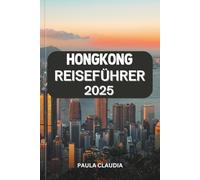 HONGKONG REISEFÜHRER 2025: Eine verschmelzung von tradition und moderne - erkunden sie ikonische skylines, pulsierende strassenmärkte, kulturelles ... abenteuer in asiens dynamischem zentrum.