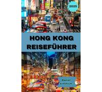HONGKONG REISEFÜHRER 2025: Ihr vollständiger Reiseführer für Hongkong: Entdecken Sie berühmte Sehenswürdigkeiten, Straßenmärkte, lokale Küche und einzigartige kulturelle Erlebnisse