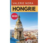 HONGRIE GUIDE DE VOYAGE 2025: Une expérience hongroise mise à jour et complète : destinations incontournables, joyaux cachés, où séjourner, meilleure ... visiter et conseils de voyage essentiels.
